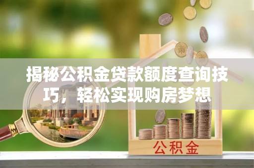嘉禾揭秘公积金贷款额度查询技巧，轻松实现购房梦想