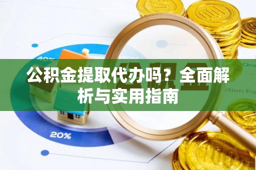 嘉禾公积金提取代办吗？全面解析与实用指南