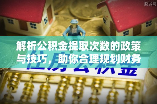 文安解析公积金提取次数的政策与技巧，助你合理规划财务未来