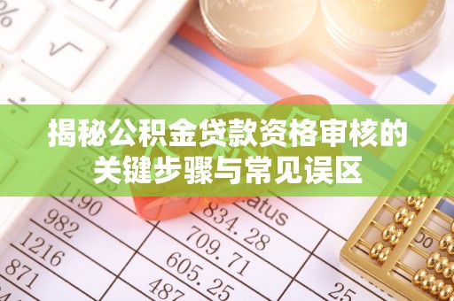 文安揭秘公积金贷款资格审核的关键步骤与常见误区