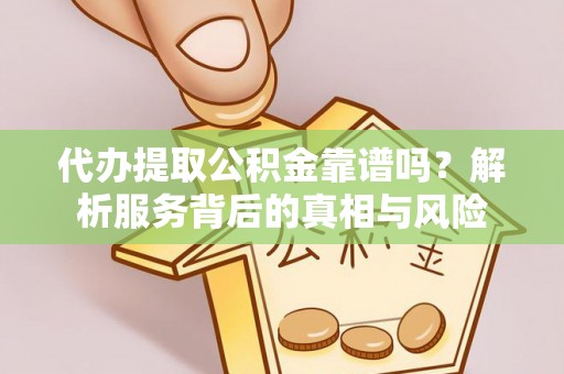 文安代办提取公积金靠谱吗？解析服务背后的真相与风险