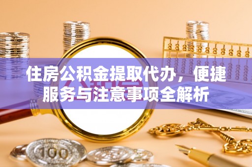 兴庆住房公积金提取代办，便捷服务与注意事项全解析