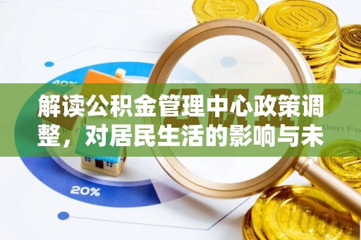 复兴解读公积金管理中心政策调整，对居民生活的影响与未来展望