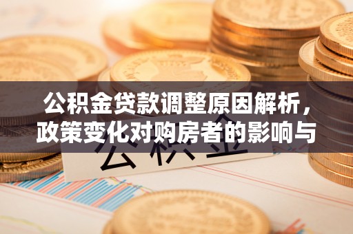 复兴公积金贷款调整原因解析，政策变化对购房者的影响与应对