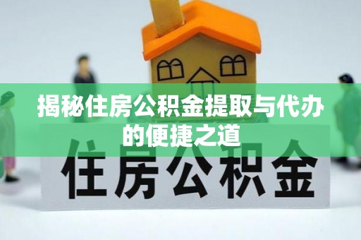 上林揭秘住房公积金提取与代办的便捷之道