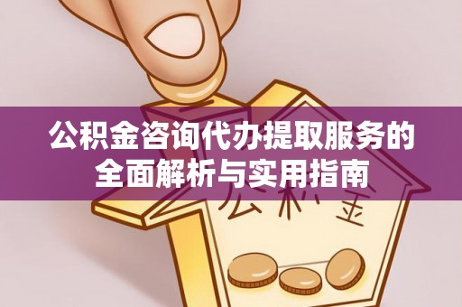 东平公积金咨询代办提取服务的全面解析与实用指南
