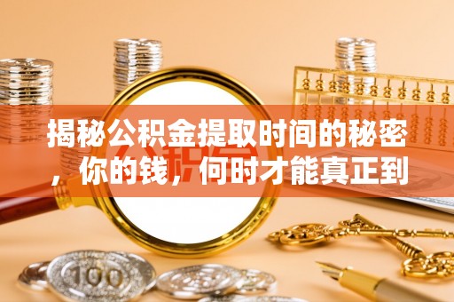 布尔津揭秘公积金提取时间的秘密，你的钱，何时才能真正到手？