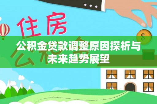 布尔津公积金贷款调整原因探析与未来趋势展望