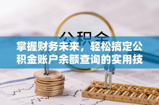 红河掌握财务未来，轻松搞定公积金账户余额查询的实用技巧