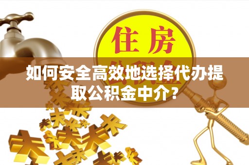 月湖如何安全高效地选择代办提取公积金中介？