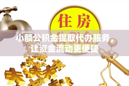 红河小额公积金提取代办服务，让资金流动更便捷