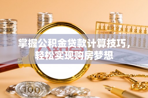 红河掌握公积金贷款计算技巧，轻松实现购房梦想