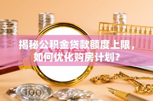 绿园揭秘公积金贷款额度上限，如何优化购房计划？