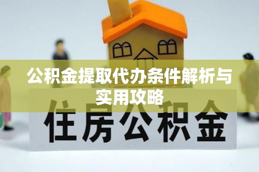 绿园公积金提取代办条件解析与实用攻略