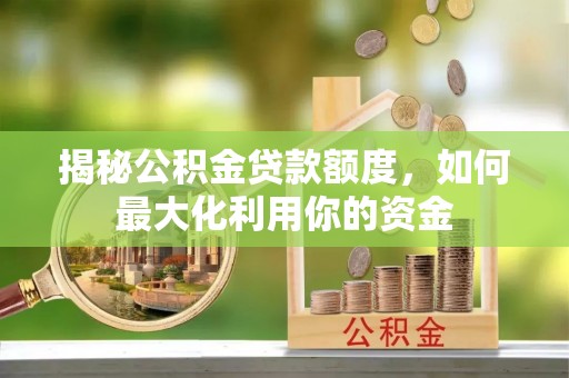 泰山揭秘公积金贷款额度，如何最大化利用你的资金