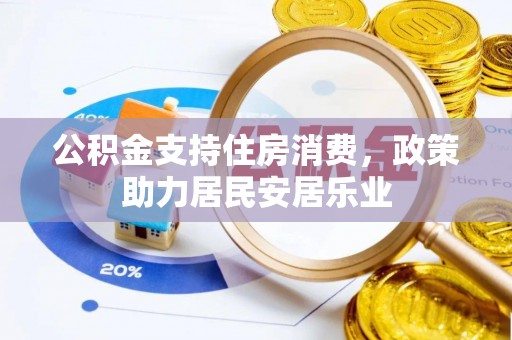 淇滨公积金支持住房消费，政策助力居民安居乐业
