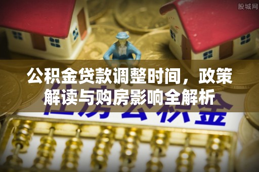 淇滨公积金贷款调整时间，政策解读与购房影响全解析