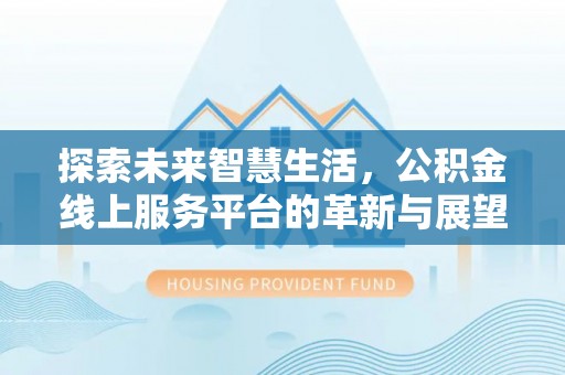 淇滨探索未来智慧生活，公积金线上服务平台的革新与展望