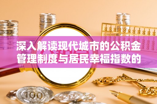 固始深入解读现代城市的公积金管理制度与居民幸福指数的关联