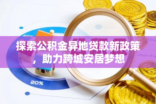 布尔津探索公积金异地贷款新政策，助力跨城安居梦想