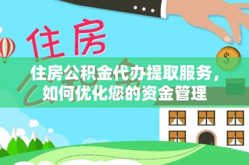 复兴住房公积金代办提取服务，如何优化您的资金管理
