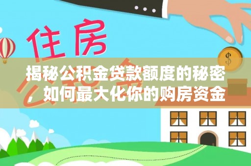 柏乡揭秘公积金贷款额度的秘密，如何最大化你的购房资金？