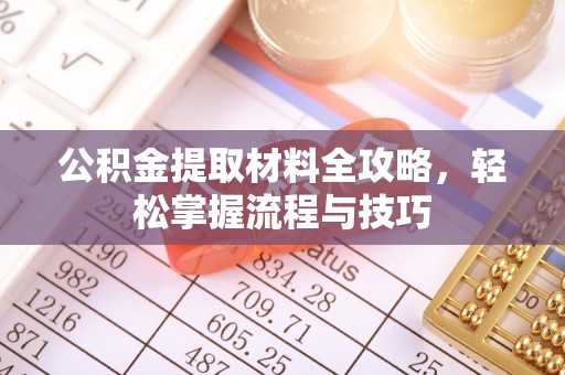 柏乡公积金提取材料全攻略，轻松掌握流程与技巧