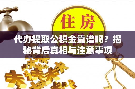 淇滨代办提取公积金靠谱吗？揭秘背后真相与注意事项