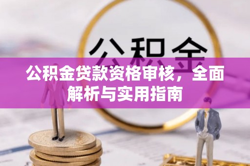 固始公积金贷款资格审核，全面解析与实用指南