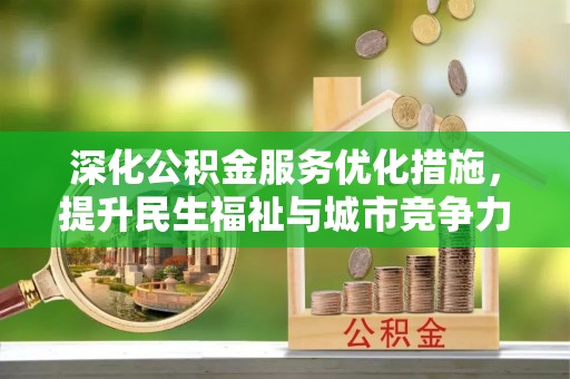 固始深化公积金服务优化措施，提升民生福祉与城市竞争力