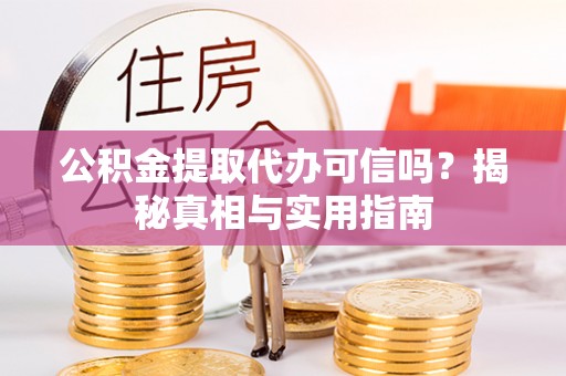 广州公积金提取代办可信吗？揭秘真相与实用指南