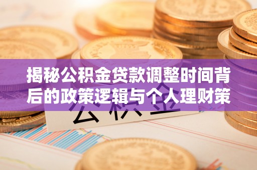 广州揭秘公积金贷款调整时间背后的政策逻辑与个人理财策略