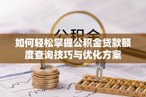 广州如何轻松掌握公积金贷款额度查询技巧与优化方案