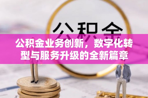 广州公积金业务创新，数字化转型与服务升级的全新篇章