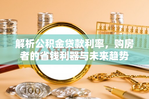 新绛解析公积金贷款利率，购房者的省钱利器与未来趋势