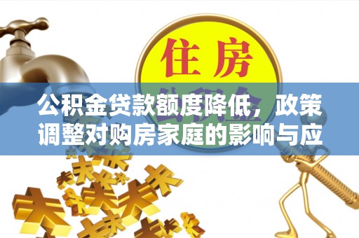 新绛公积金贷款额度降低，政策调整对购房家庭的影响与应对策略