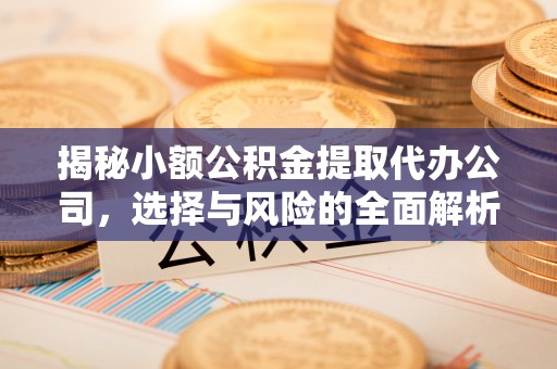 新绛揭秘小额公积金提取代办公司，选择与风险的全面解析