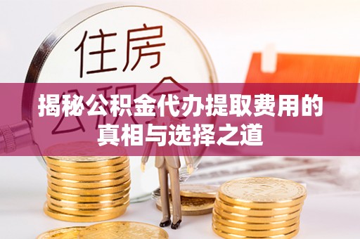 汕尾揭秘公积金代办提取费用的真相与选择之道