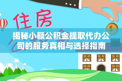 汕尾揭秘小额公积金提取代办公司的服务真相与选择指南