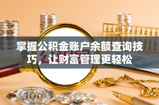 汕尾掌握公积金账户余额查询技巧，让财富管理更轻松