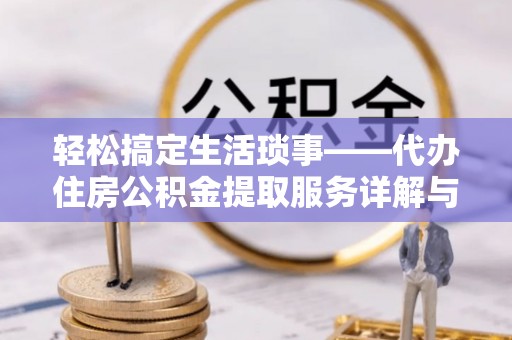 潭子轻松搞定生活琐事——代办住房公积金提取服务详解与实用指南