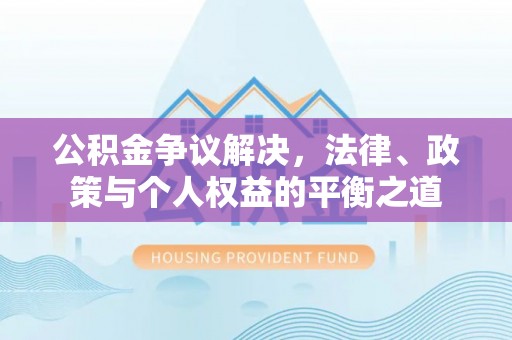 潭子公积金争议解决，法律、政策与个人权益的平衡之道
