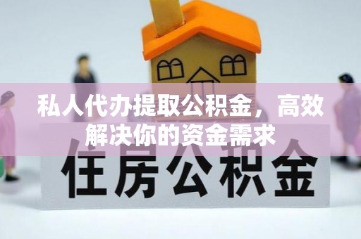 安仁私人代办提取公积金，高效解决你的资金需求