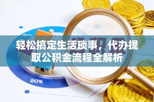 安仁轻松搞定生活琐事，代办提取公积金流程全解析
