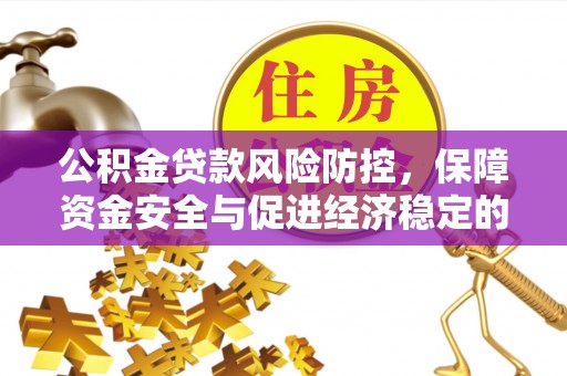 安仁公积金贷款风险防控，保障资金安全与促进经济稳定的关键策略