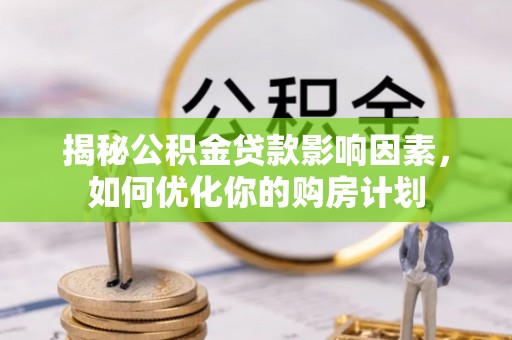 相城揭秘公积金贷款影响因素，如何优化你的购房计划