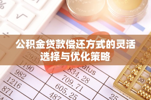 相城公积金贷款偿还方式的灵活选择与优化策略