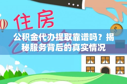 潭子公积金代办提取靠谱吗？揭秘服务背后的真实情况