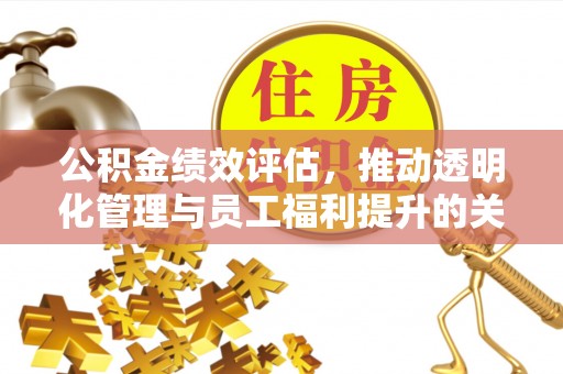 潭子公积金绩效评估，推动透明化管理与员工福利提升的关键