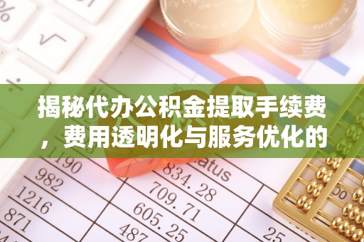 潭子揭秘代办公积金提取手续费，费用透明化与服务优化的关键